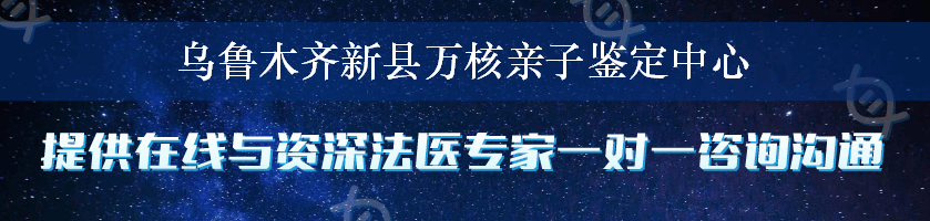 乌鲁木齐新县万核亲子鉴定中心